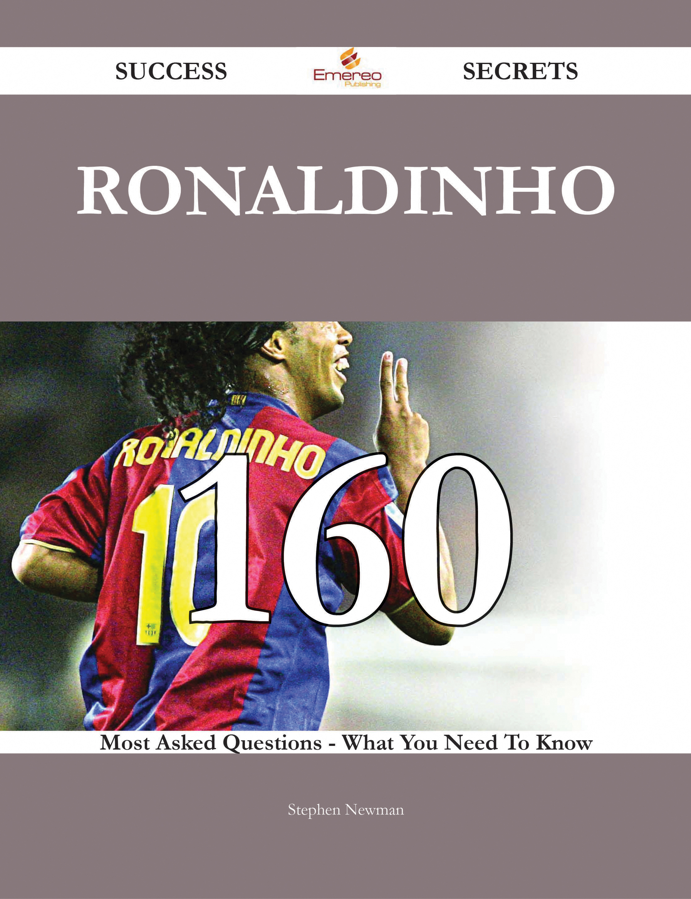 Ronaldinho 160 Success Secrets - 160 Most Asked Questions On Ronaldinho - What You Need To Know