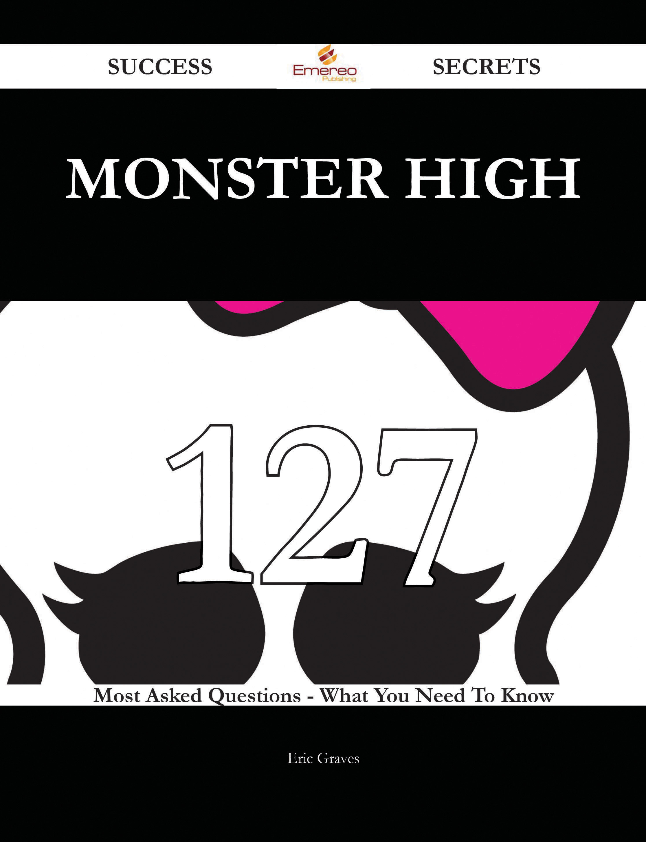 Monster High 127 Success Secrets - 127 Most Asked Questions On Monster High - What You Need To Know