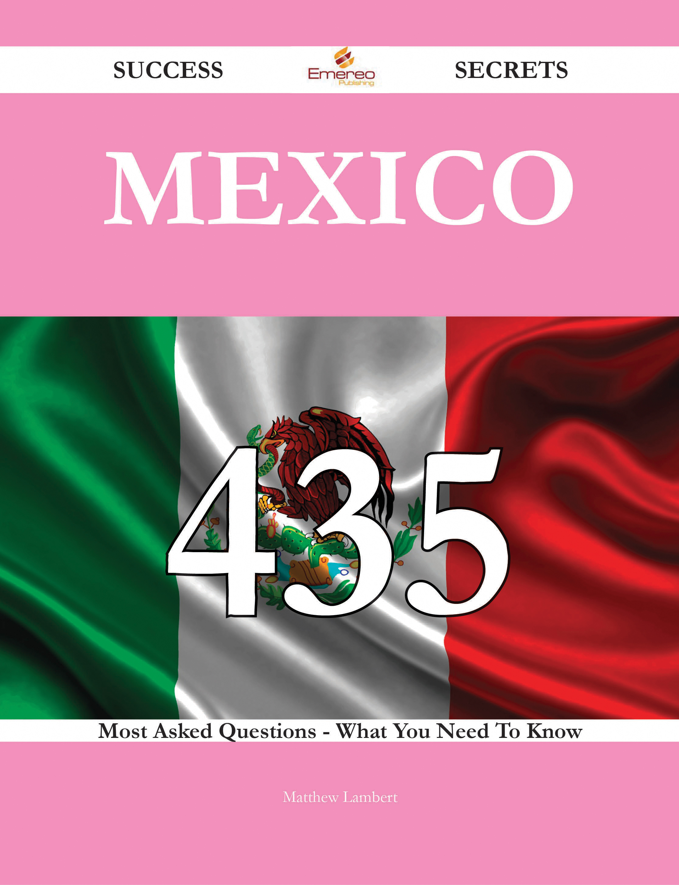 Mexico 435 Success Secrets - 435 Most Asked Questions On Mexico - What You Need To Know