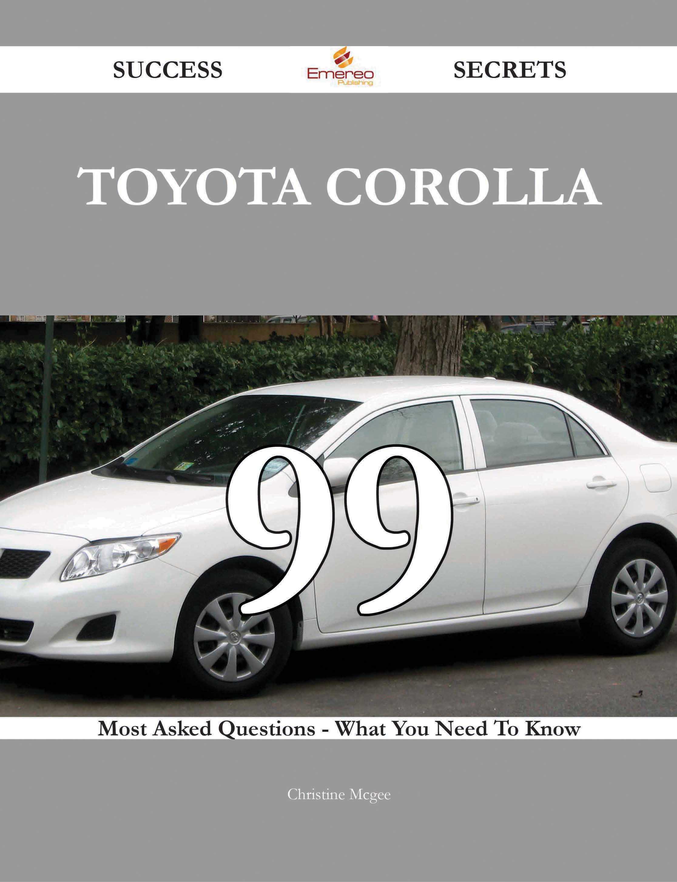 Toyota Corolla 99 Success Secrets - 99 Most Asked Questions On Toyota Corolla - What You Need To Know