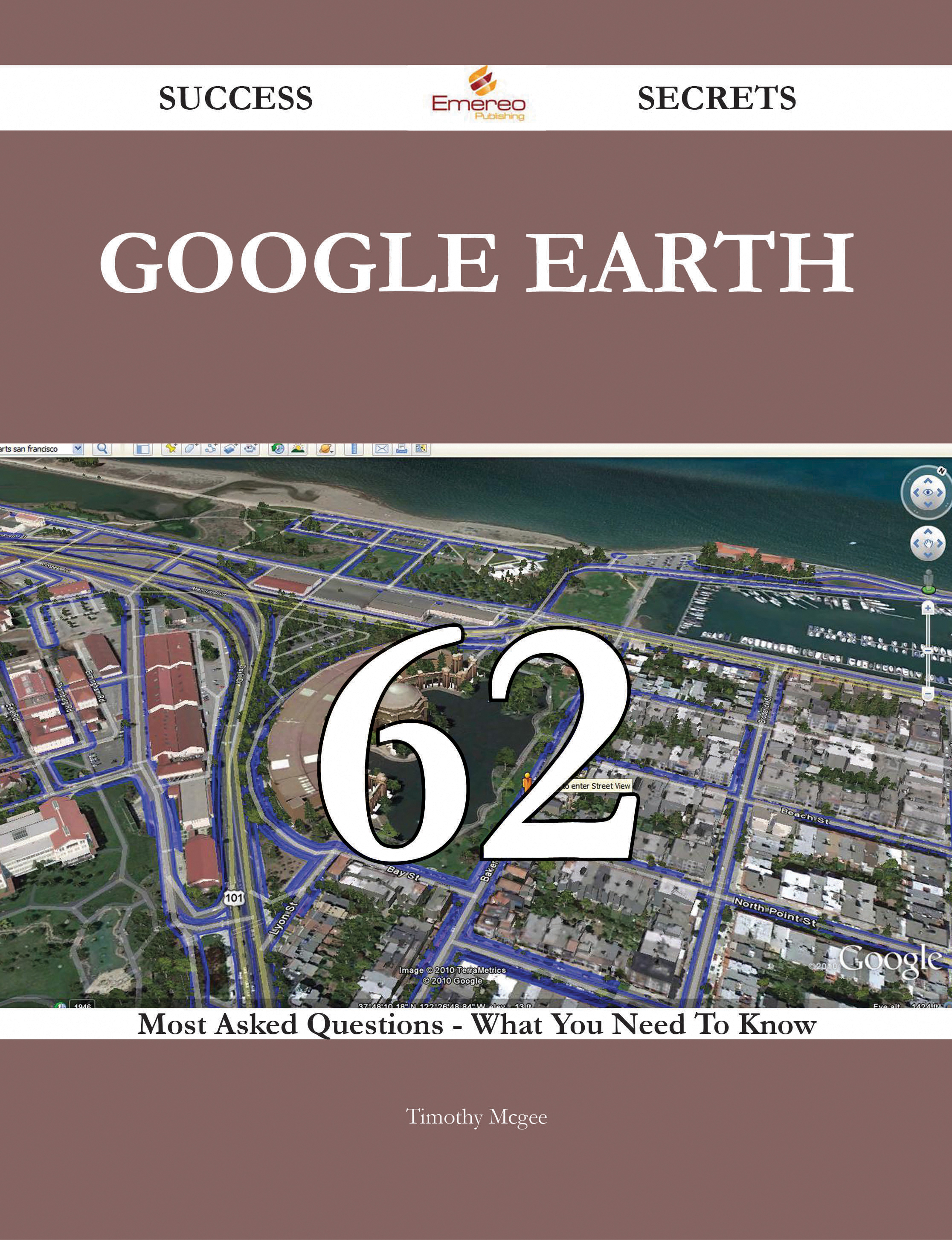 Google Earth 62 Success Secrets - 62 Most Asked Questions On Google Earth - What You Need To Know