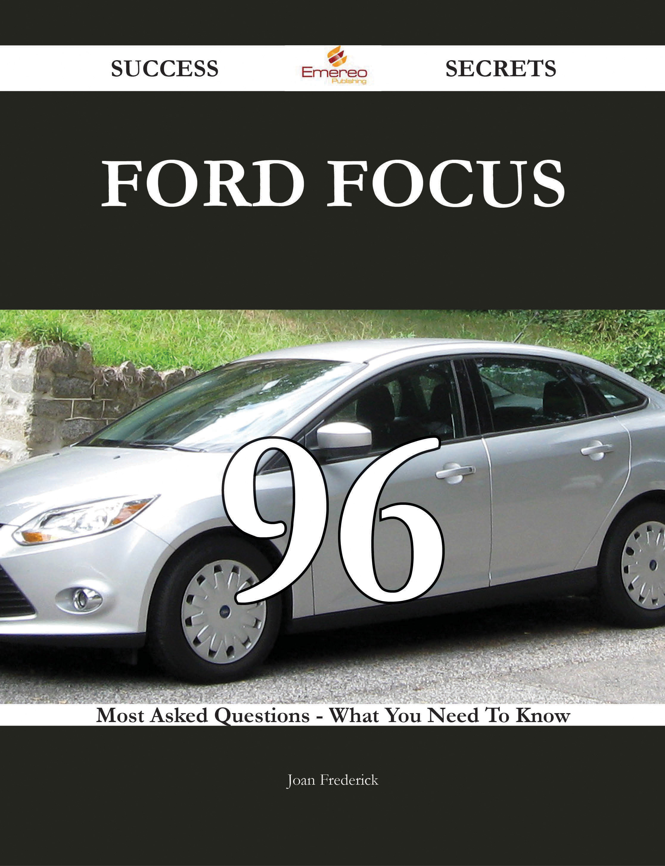 Ford Focus 96 Success Secrets - 96 Most Asked Questions On Ford Focus - What You Need To Know