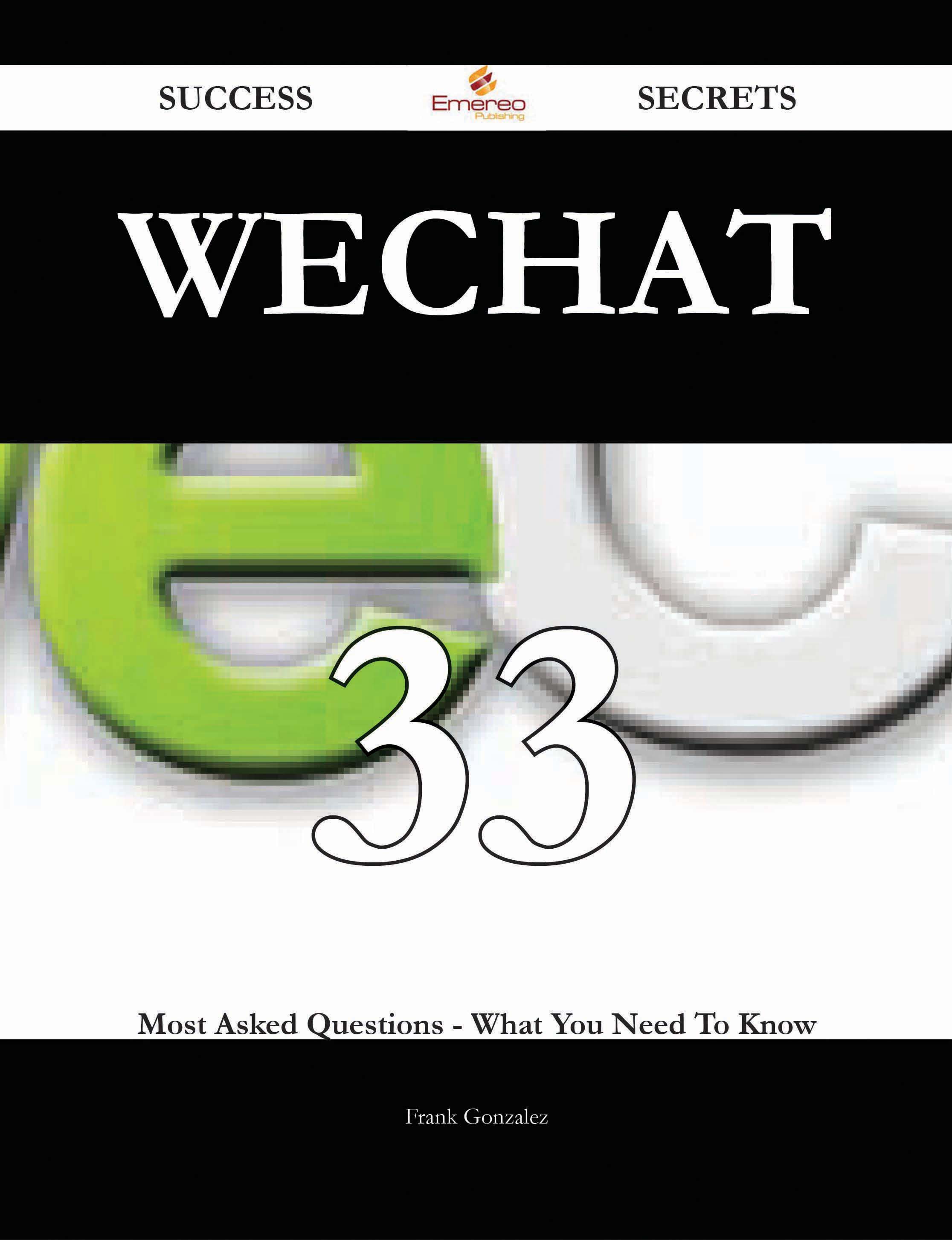 WeChat 33 Success Secrets - 33 Most Asked Questions On WeChat - What You Need To Know