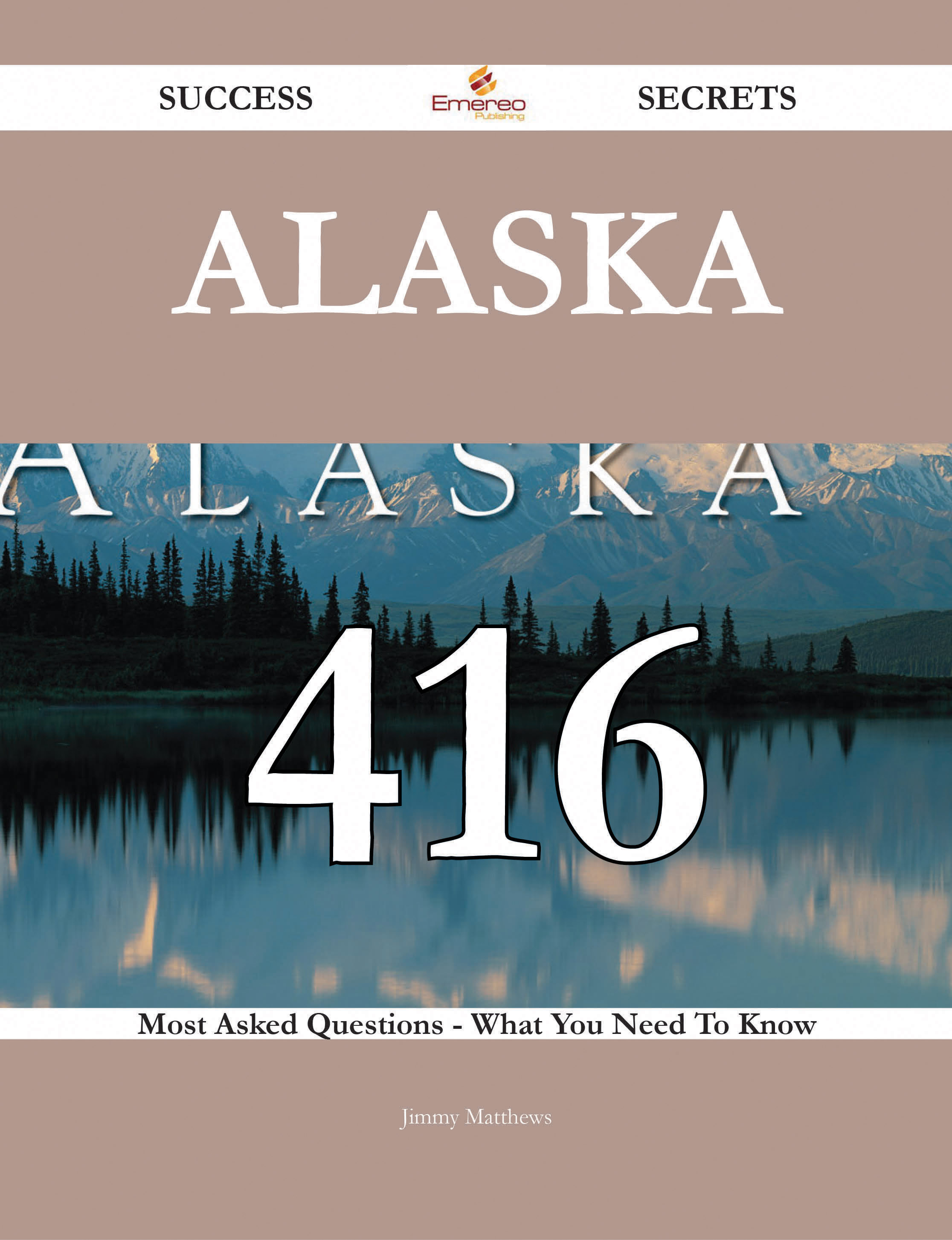 Alaska 416 Success Secrets - 416 Most Asked Questions On Alaska - What You Need To Know