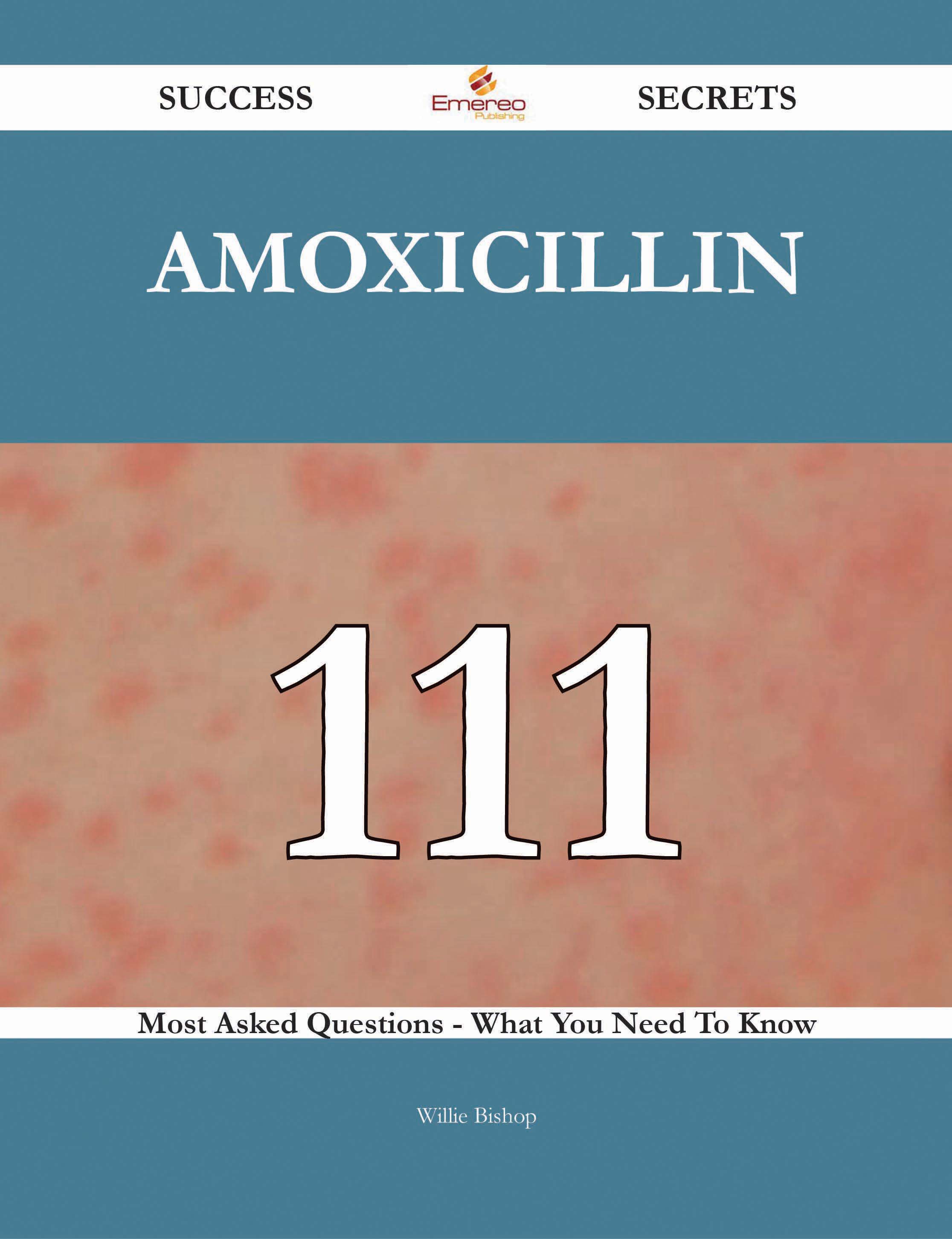 Amoxicillin 111 Success Secrets - 111 Most Asked Questions On Amoxicillin - What You Need To Know