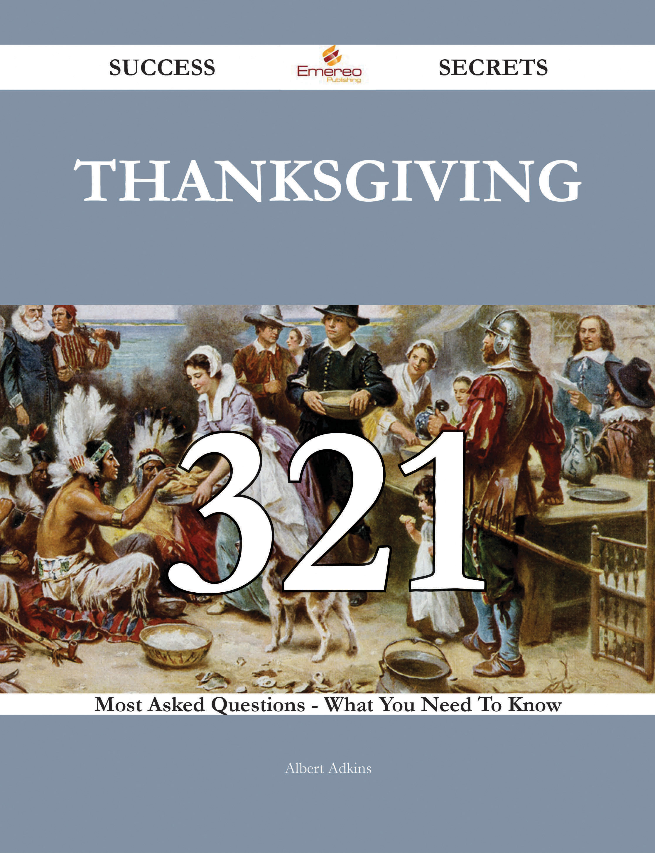 Thanksgiving 321 Success Secrets - 321 Most Asked Questions On Thanksgiving - What You Need To Know