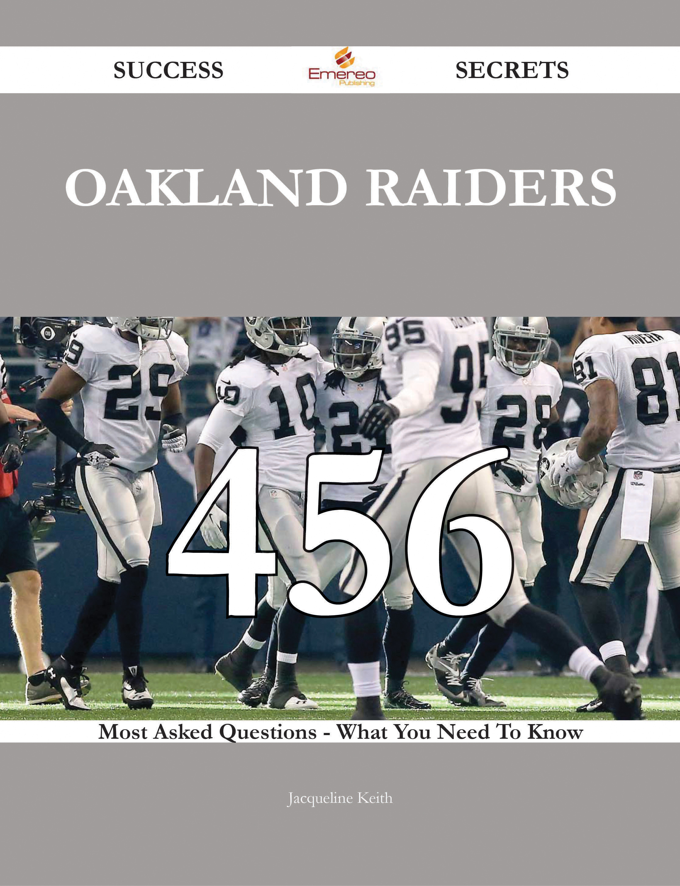 Oakland Raiders 456 Success Secrets - 456 Most Asked Questions On Oakland Raiders - What You Need To Know