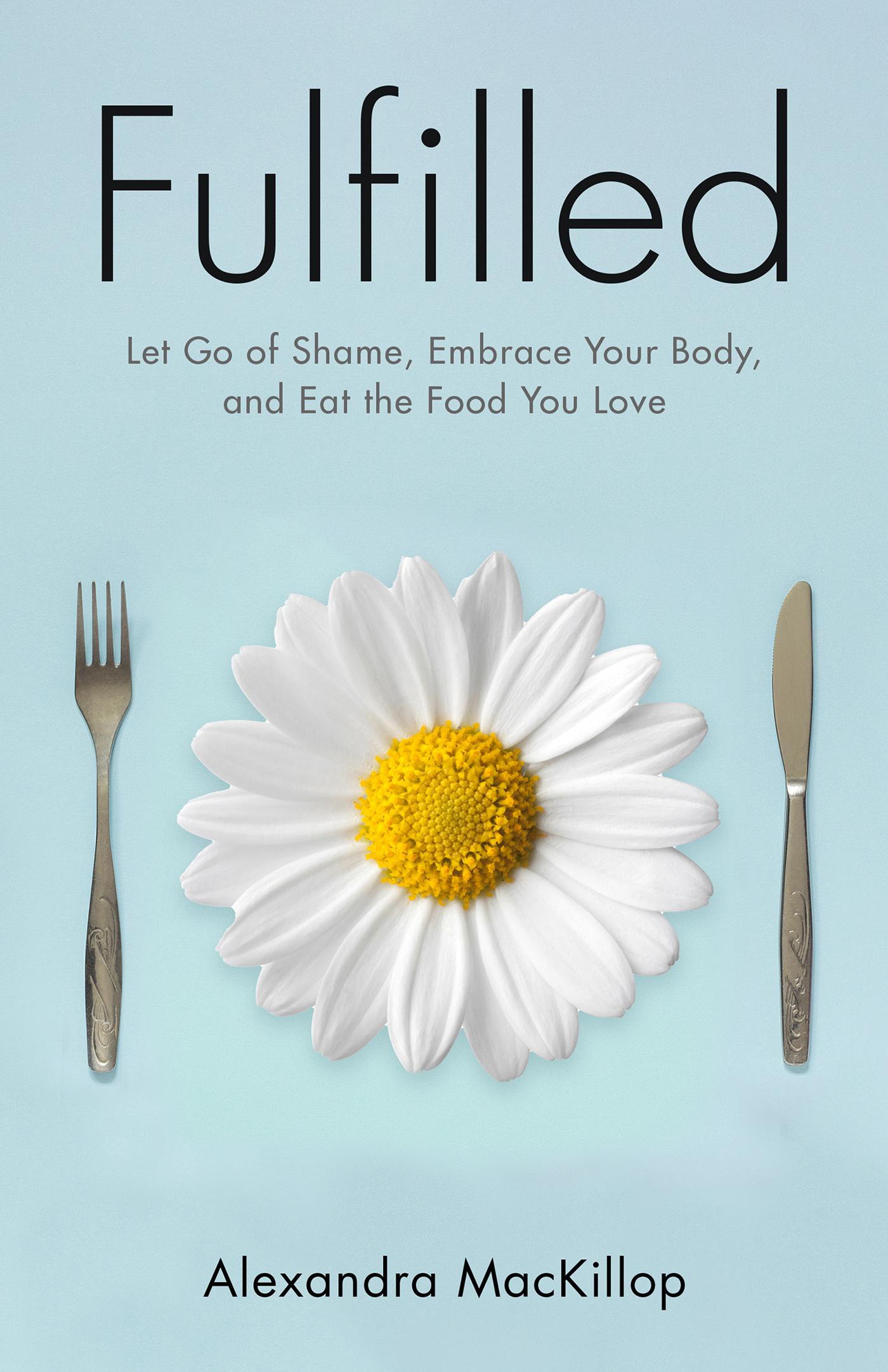 Cover image for Fulfilled: Let Go of Shame, Embrace Your Body, and Eat the Food You Love