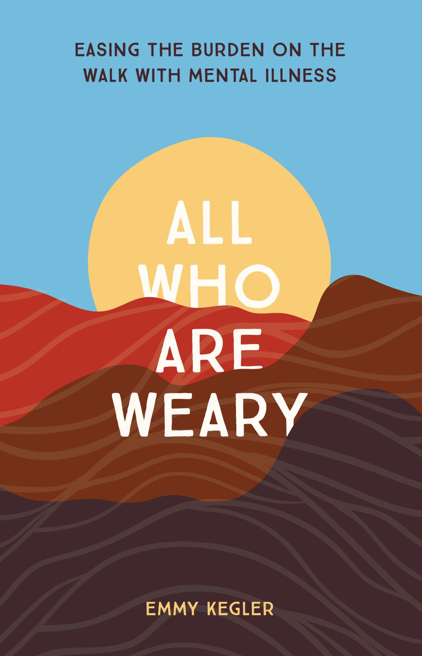 Cover image for All Who Are Weary: Easing the Burden on the Walk with Mental Illness
