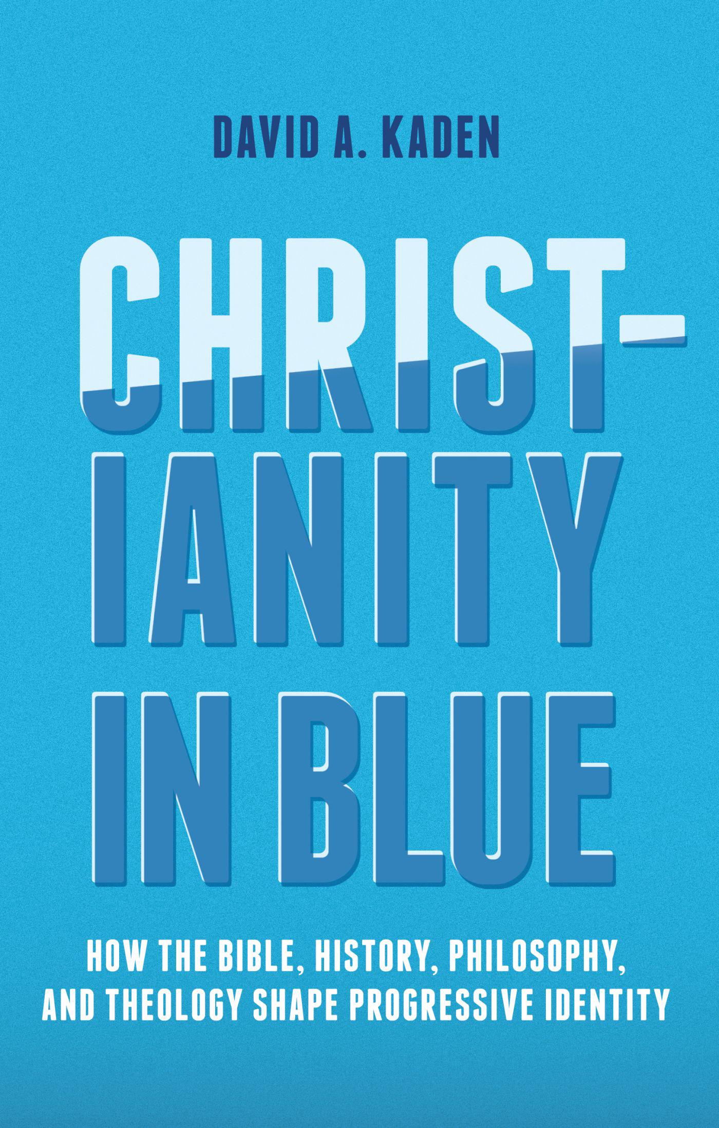 Cover image for Christianity in Blue: How the Bible, History, Philosophy, and Theology Shape Progressive Identity