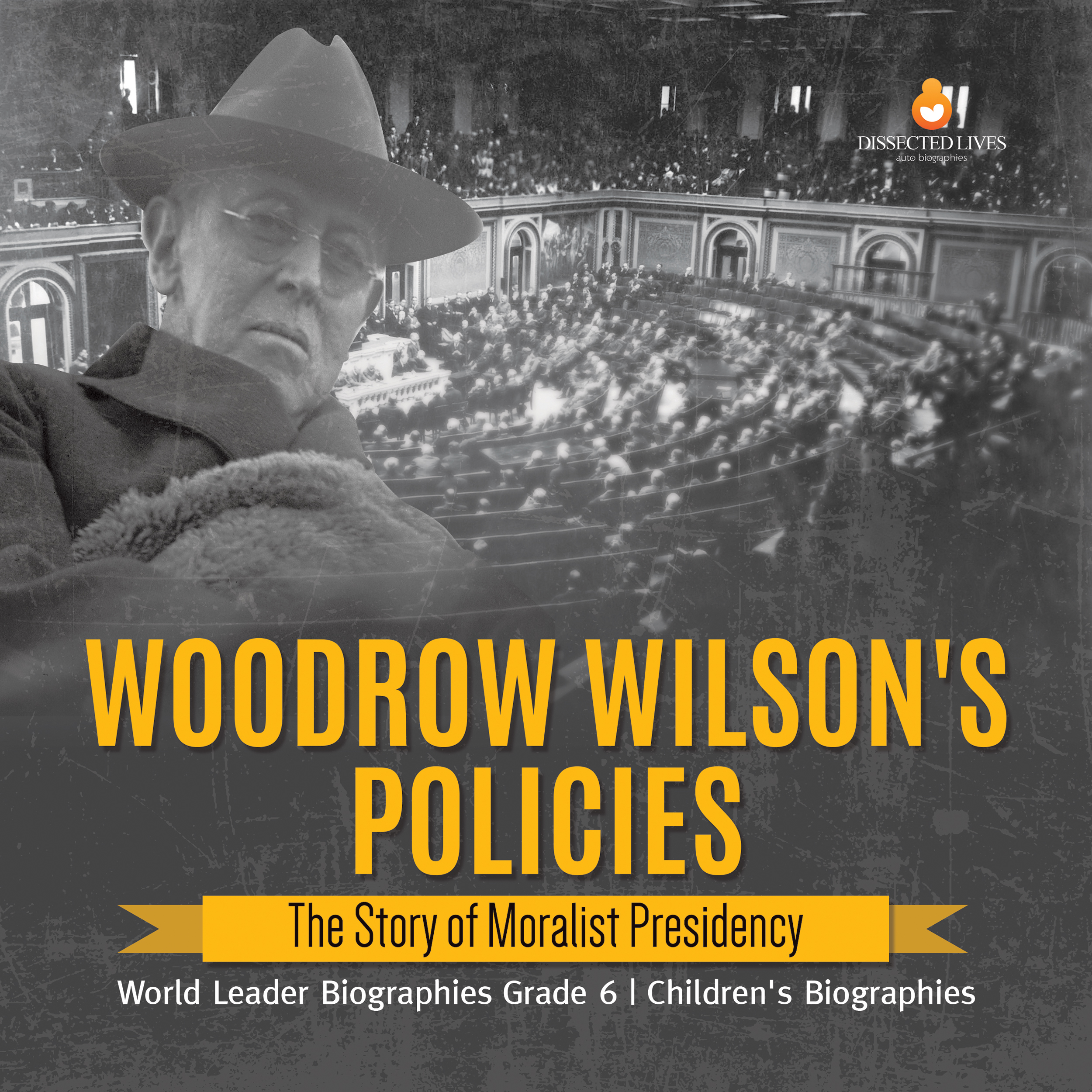 Cover image for Woodrow Wilson's Policies : The Story of Moralist Presidency | World Leader Biographies Grade 6 | Children's Biographies
