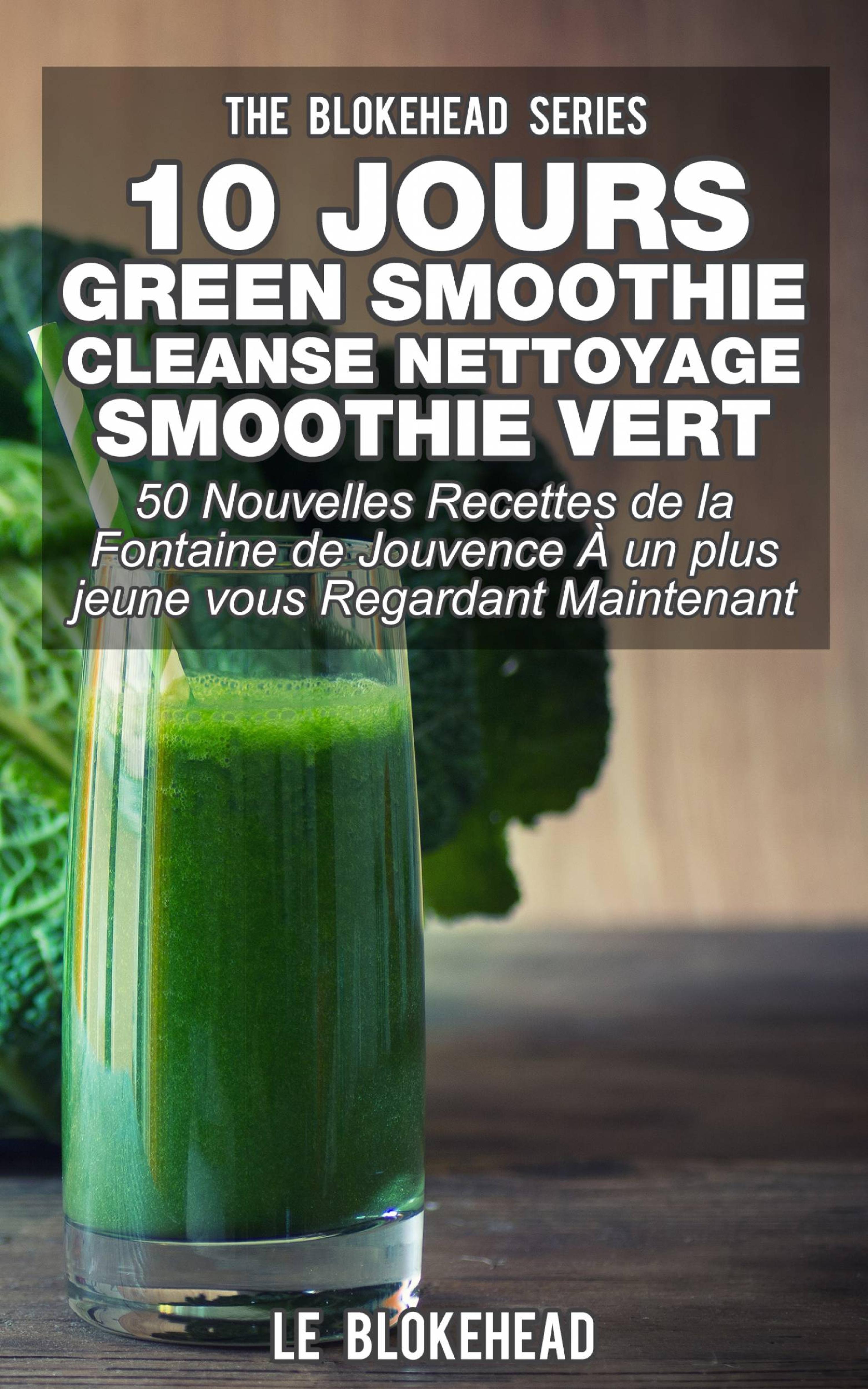 Cover image for 10 jours Green Smoothie Cleanse Nettoyage Smoothie vert : 50 nouvelles recettes de la Fontaine de Jouvence A un plus jeune vous regardant maintenant
