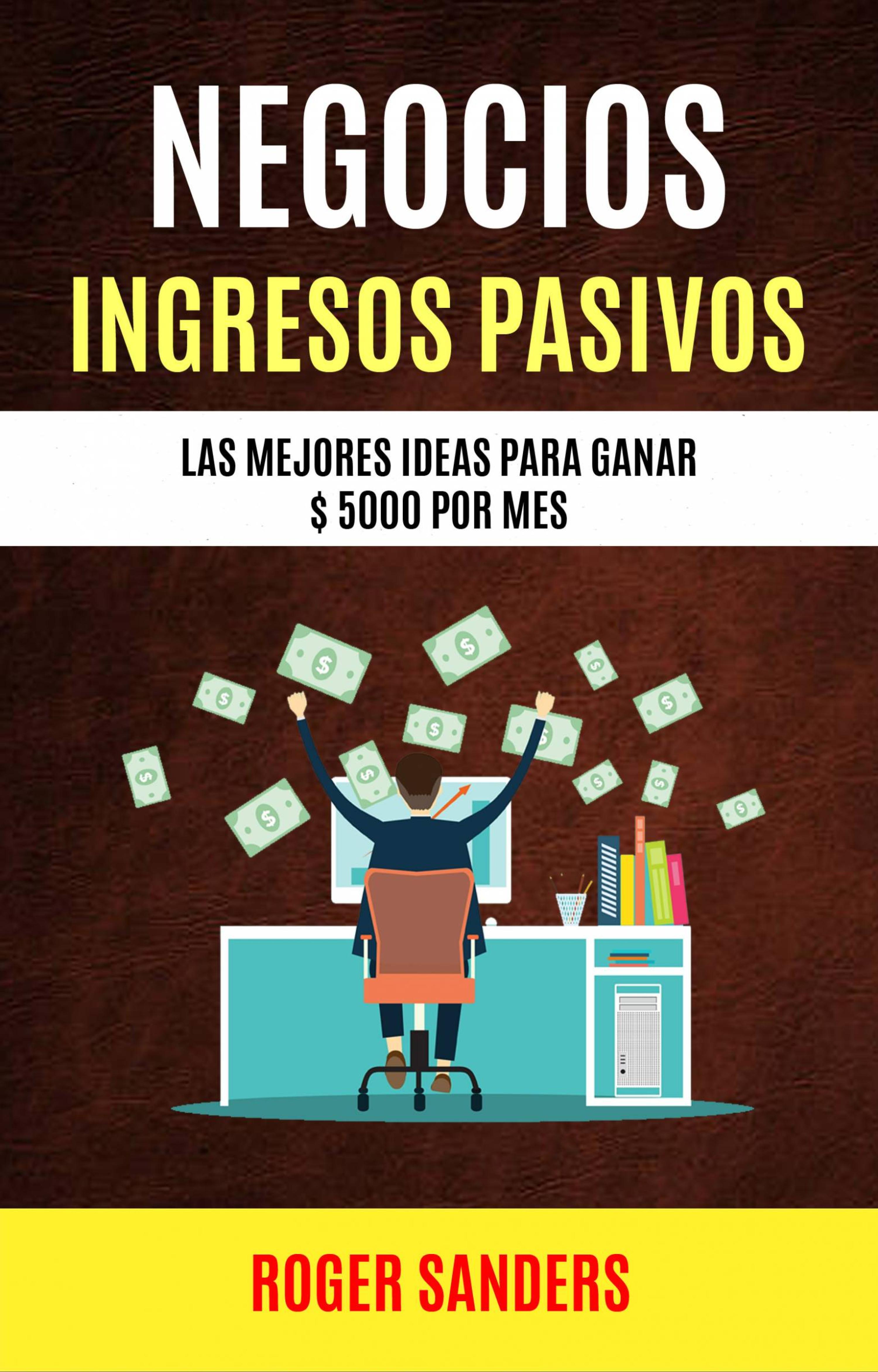 Cover image for Negocios: Ingresos Pasivos: Las Mejores Ideas Para Ganar $ 5000 Por Mes