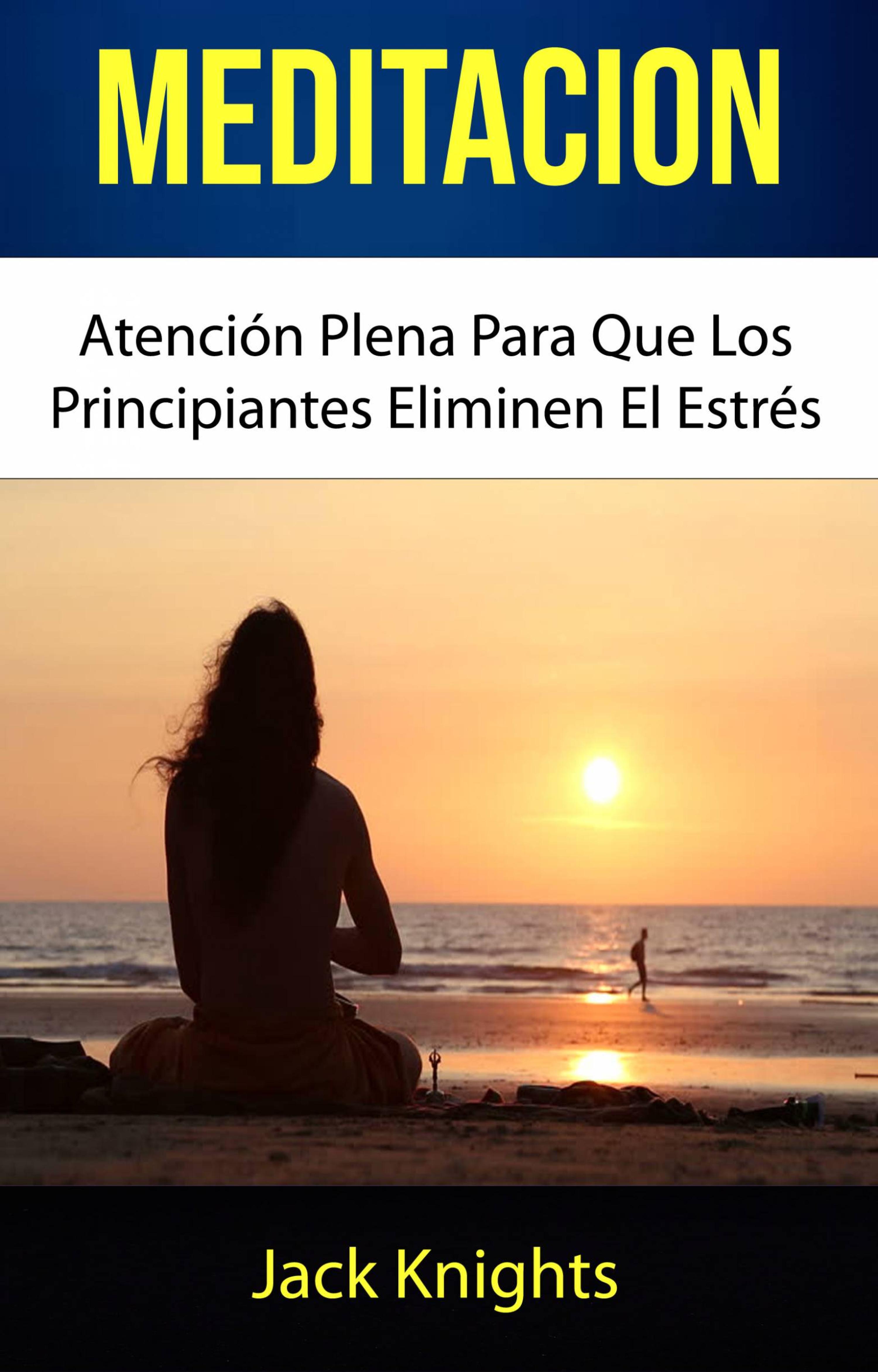 Cover image for Meditacion: Atencion Plena Para Que Los Principiantes Eliminen El Estres