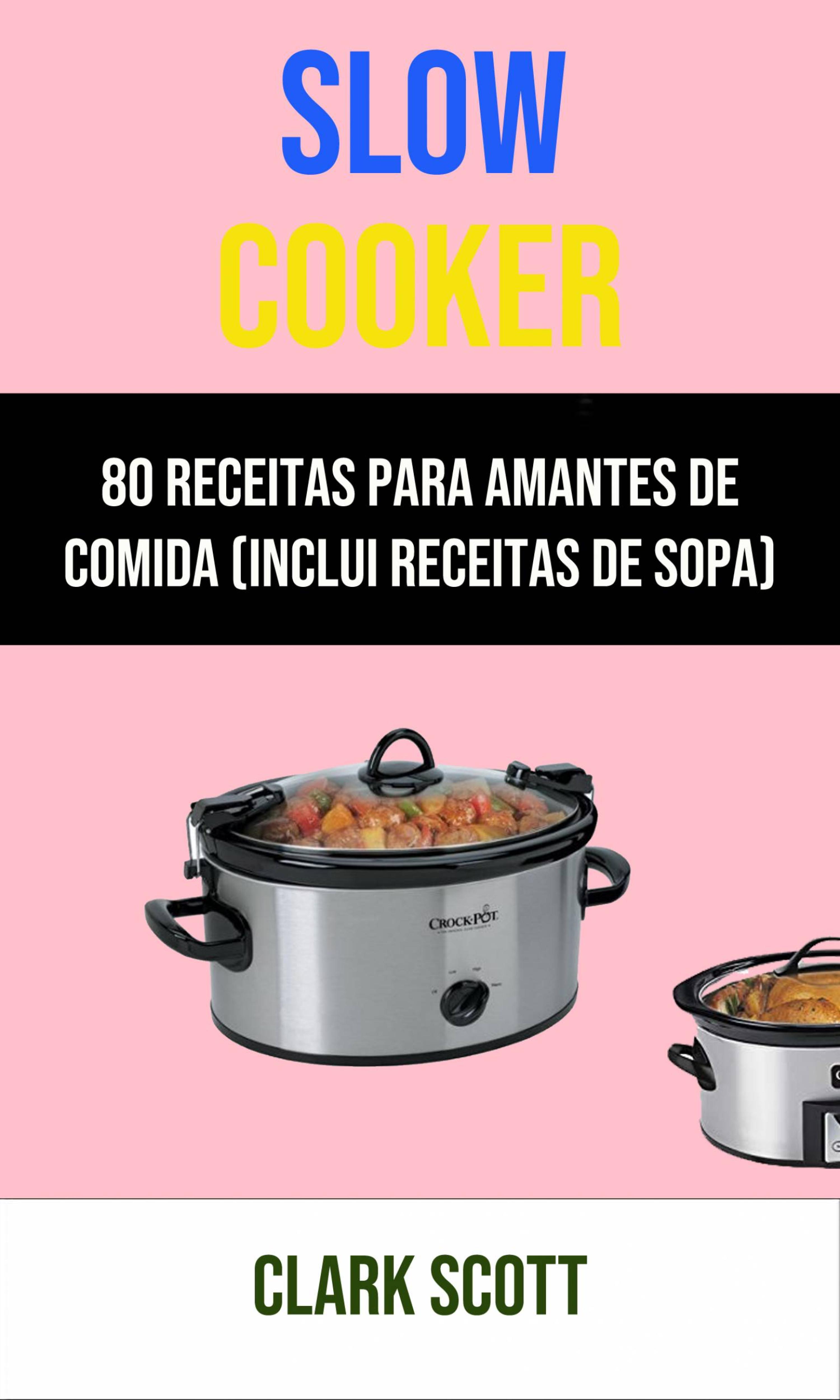 Cover image for Slow Cooker: 80 Receitas Para Amantes De Comida (Inclui Receitas De Sopa)