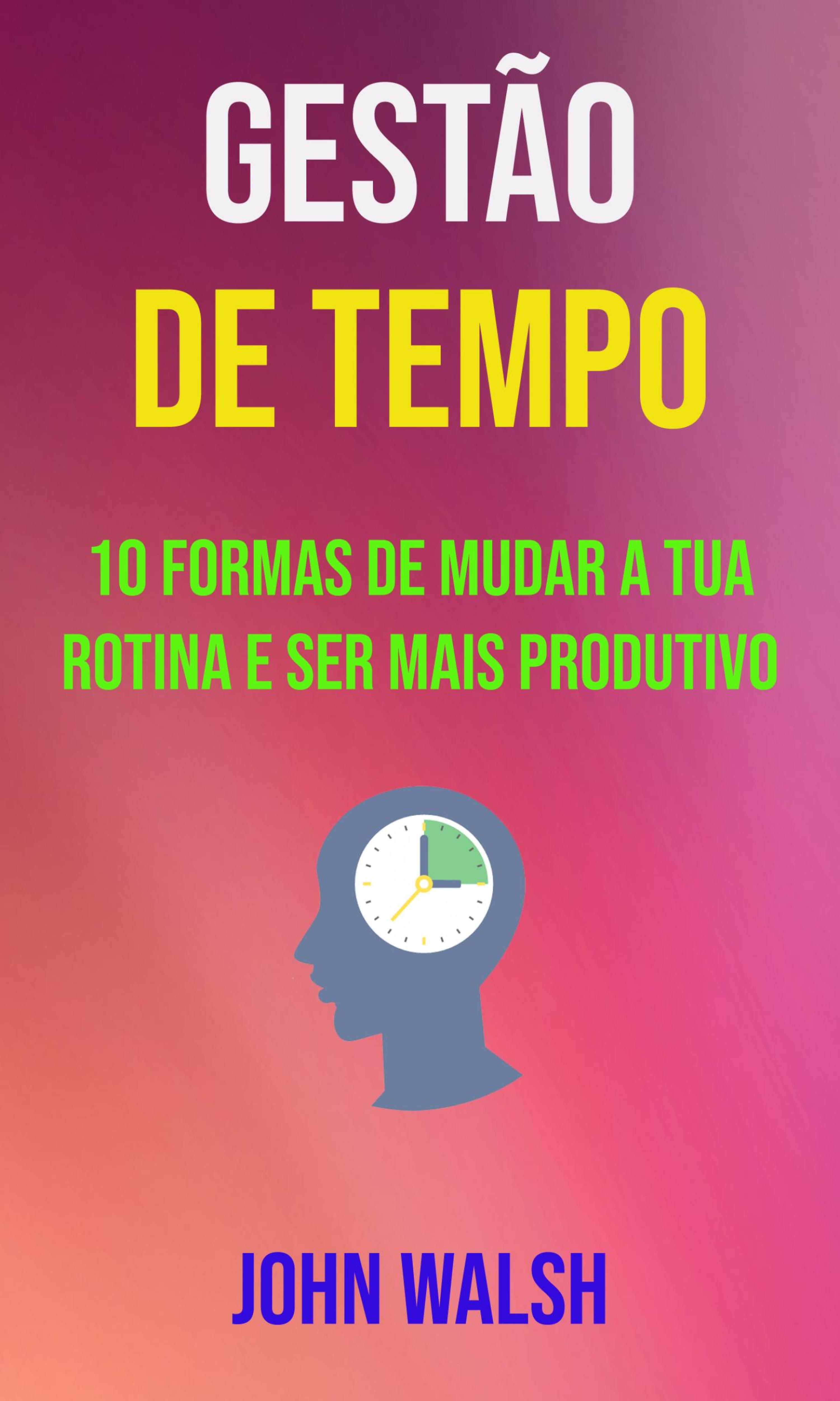 Cover image for Gestao De Tempo - 10 Formas De Mudar A Tua Rotina E Ser Mais Produtivo