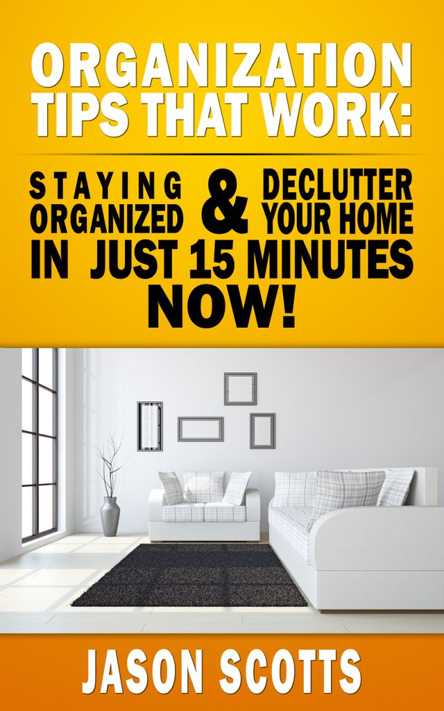 Organization Tips That Work: Staying Organized and Declutter Your Home In Just 15 Minutes Now