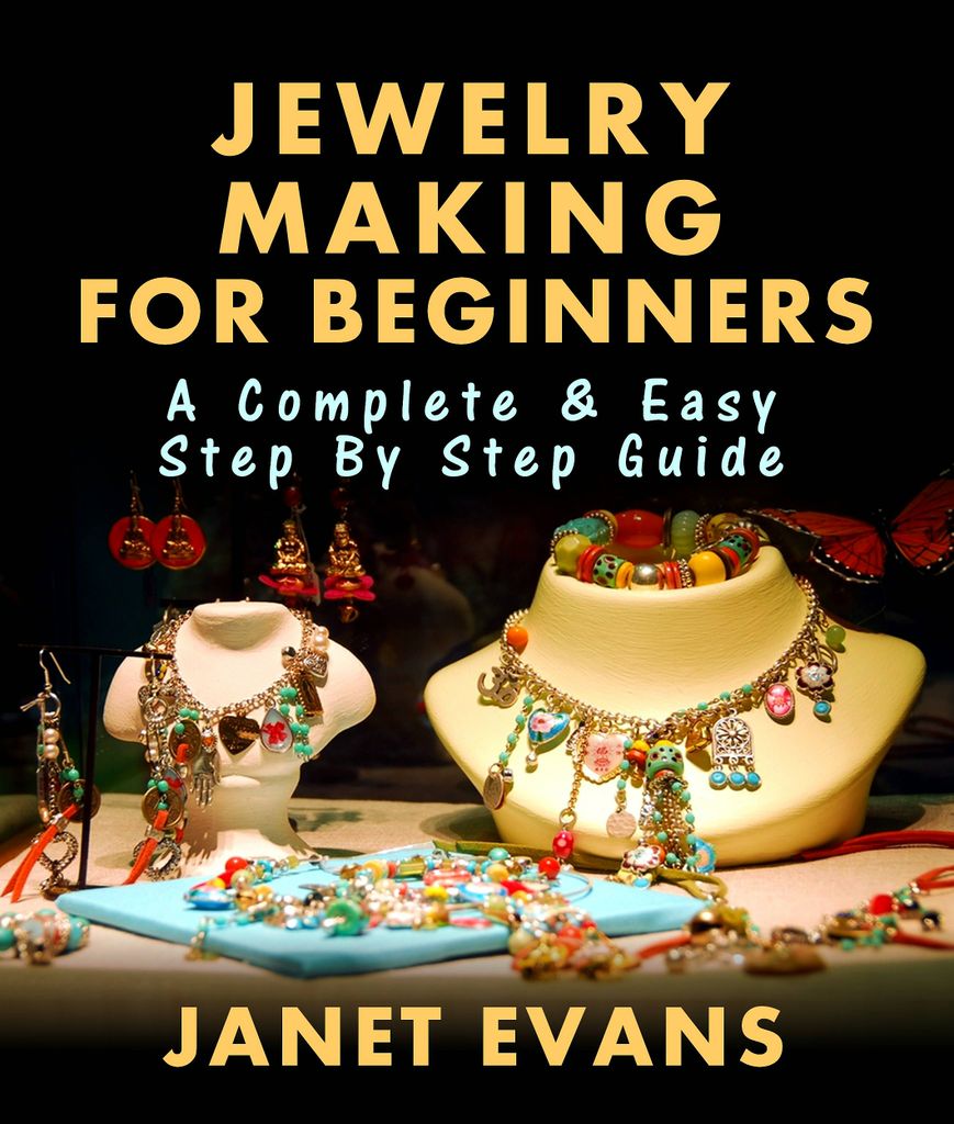 Jewelry Making For Beginners: A Complete & Easy Step by Step Guide