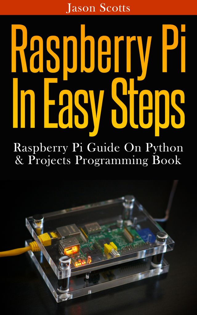 Raspberry Pi :Raspberry Pi Guide On Python & Projects Programming In Easy Steps