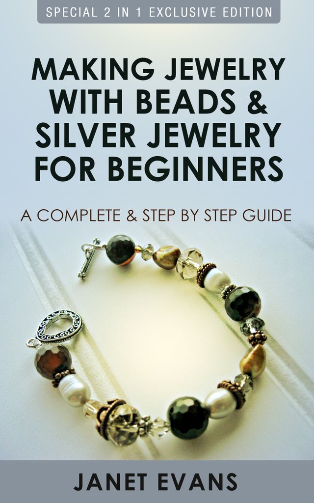 Making Jewelry With Beads And Silver Jewelry For Beginners : A Complete and Step by Step Guide