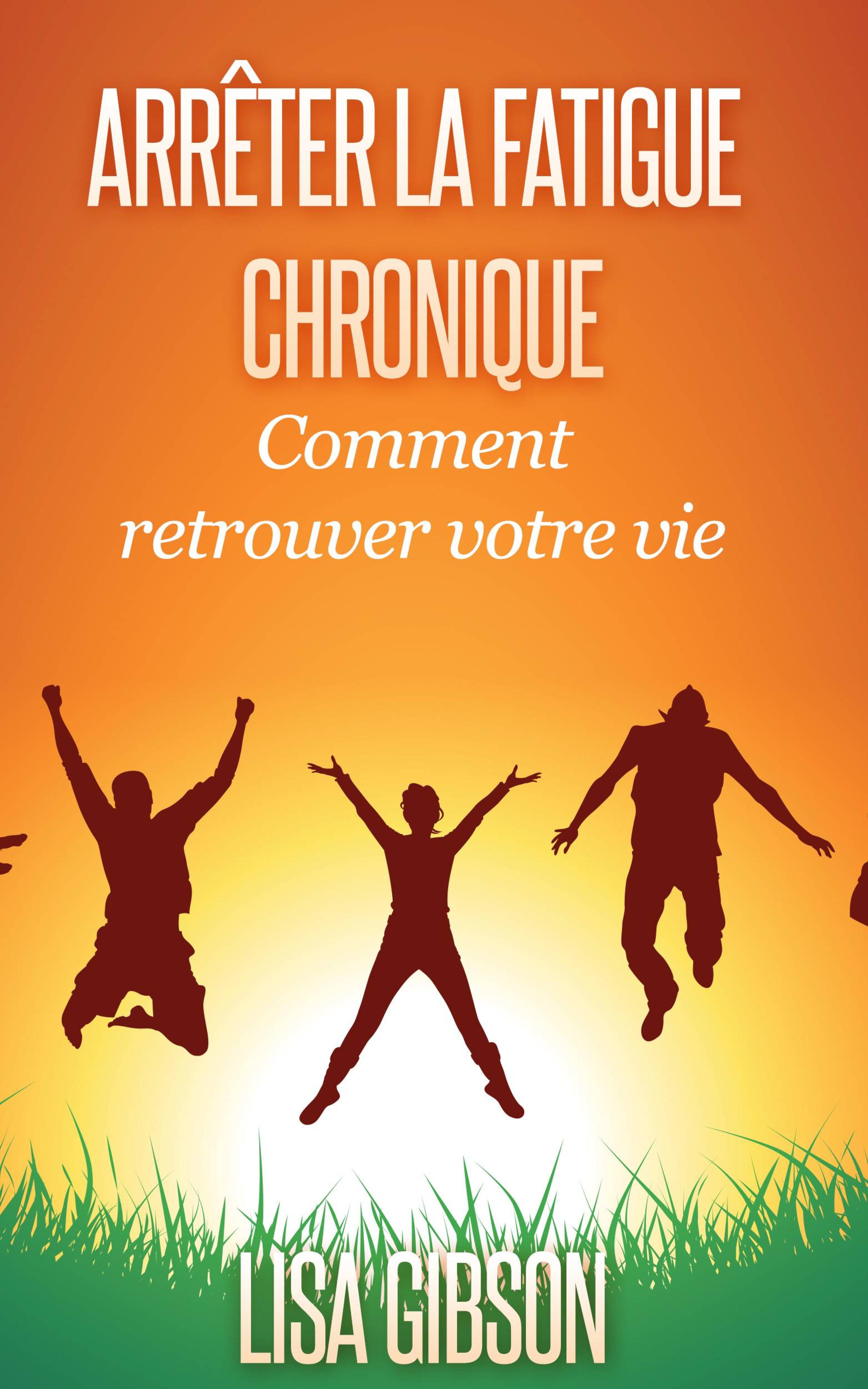 Cover image for Arreter la Fatigue Chronique : Comment retrouver votre vie