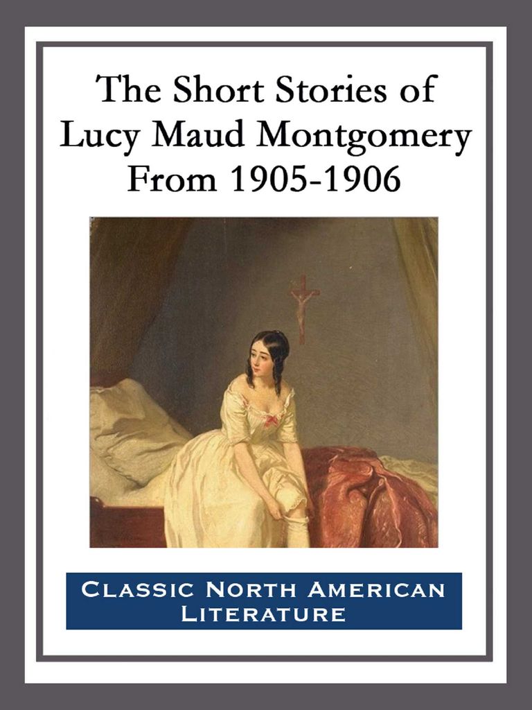 Cover image for The Short Stories of Lucy Maud Montgomery From 1905-1906