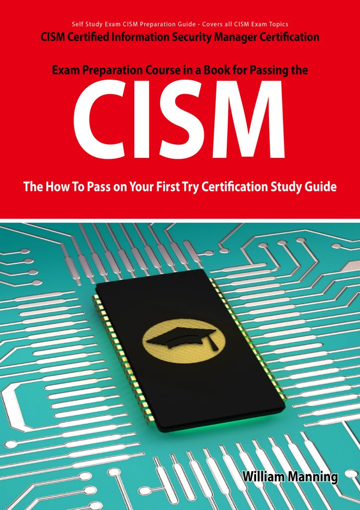 CISM Certified Information Security Manager Certification Exam Preparation Course in a Book for Passing the CISM Exam - The How To Pass on Your First Try Certification Study Guide