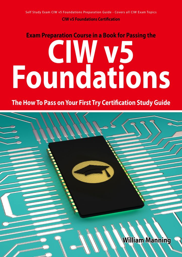 CIW v5 Foundations: 11D0-510 Exam Certification Exam Preparation Course in a Book for Passing the CIW v5 Foundations Exam - The How To Pass on Your First Try Certification Study Guide