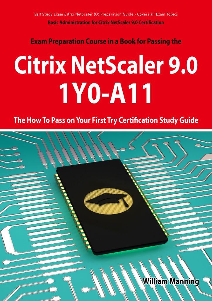 Basic Administration for Citrix NetScaler 9.0: 1Y0-A11 Exam Certification Exam Preparation Course in a Book for Passing the Basic Administration for Citrix NetScaler 9.0 Exam - The How To Pass on Your First Try Certification Study Guide