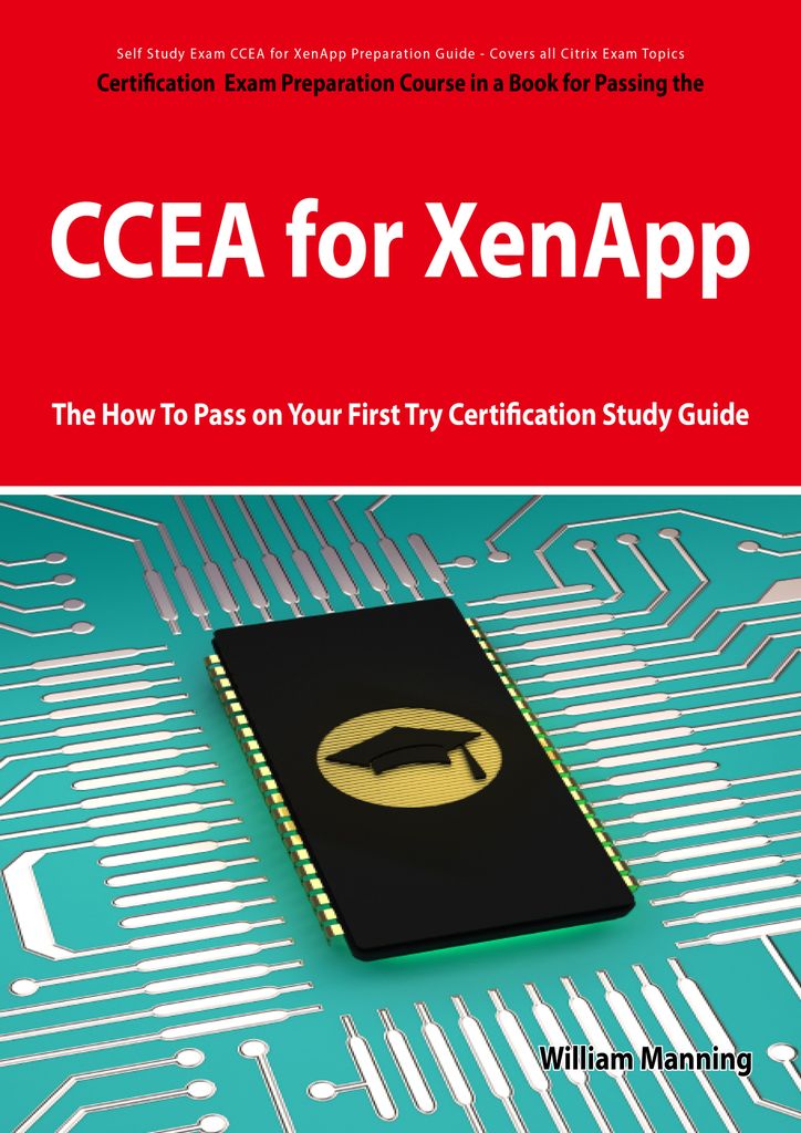 CCEA for XenApp Exam Certification Exam Preparation Course in a Book for Passing the CCEA for XenApp Exam - The How To Pass on Your First Try Certification Study Guide