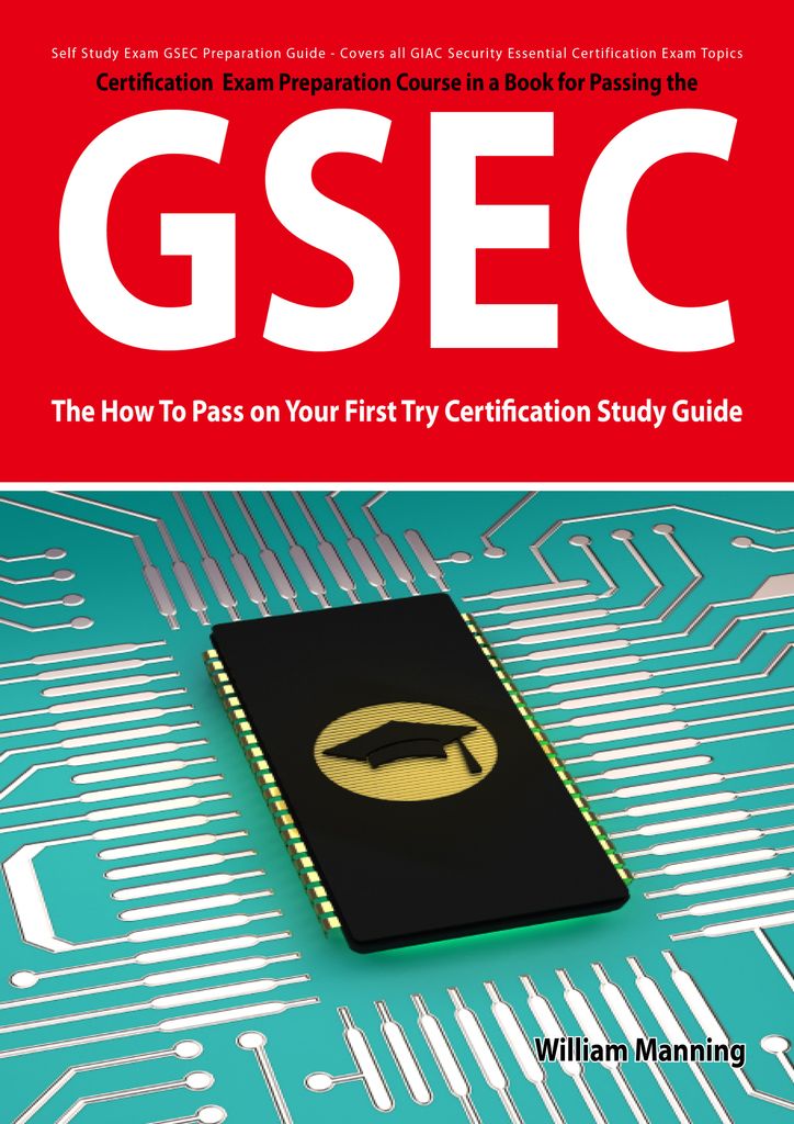 GSEC GIAC Security Essential Certification Exam Preparation Course in a Book for Passing the GSEC Certified Exam - The How To Pass on Your First Try Certification Study Guide - Second Edition