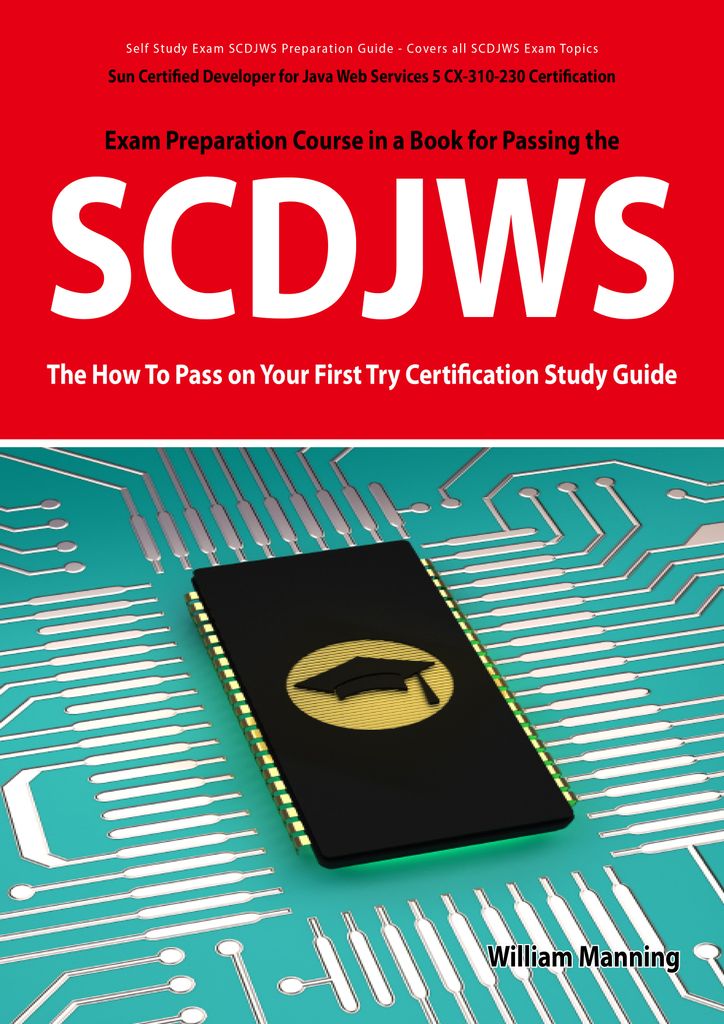 SCDJWS: Sun Certified Developer for Java Web Services 5 CX-310-230 Exam Certification Exam Preparation Course in a Book for Passing the SCDJWS Exam - The How To Pass on Your First Try Certification Study Guide