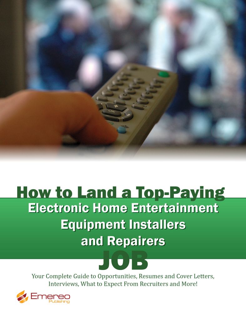 How to Land a Top-Paying Electronic Home Entertainment Equipment Installers and Repairers Job: Your Complete Guide to Opportunities, Resumes and Cover Letters, Interviews, Salaries, Promotions, What to Expect From Recruiters and More!