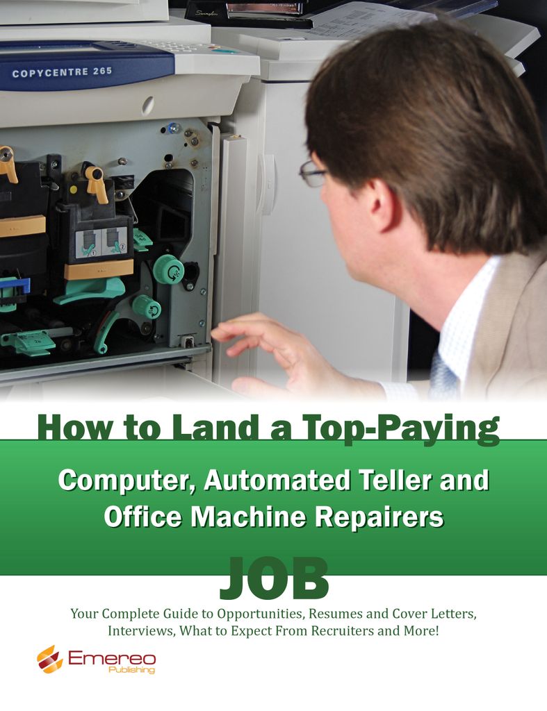 How to Land a Top-Paying Computer Automated Teller and Office Machine Repairers Job: Your Complete Guide to Opportunities, Resumes and Cover Letters, Interviews, Salaries, Promotions, What to Expect From Recruiters and More!