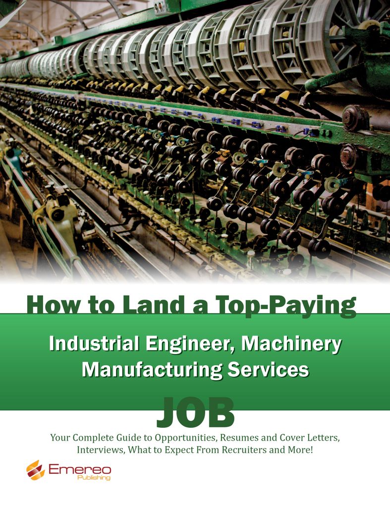 How to Land a Top-Paying Industrial Engineer Machinery Manufacturing Services Job: Your Complete Guide to Opportunities, Resumes and Cover Letters, Interviews, Salaries, Promotions, What to Expect From Recruiters and More!