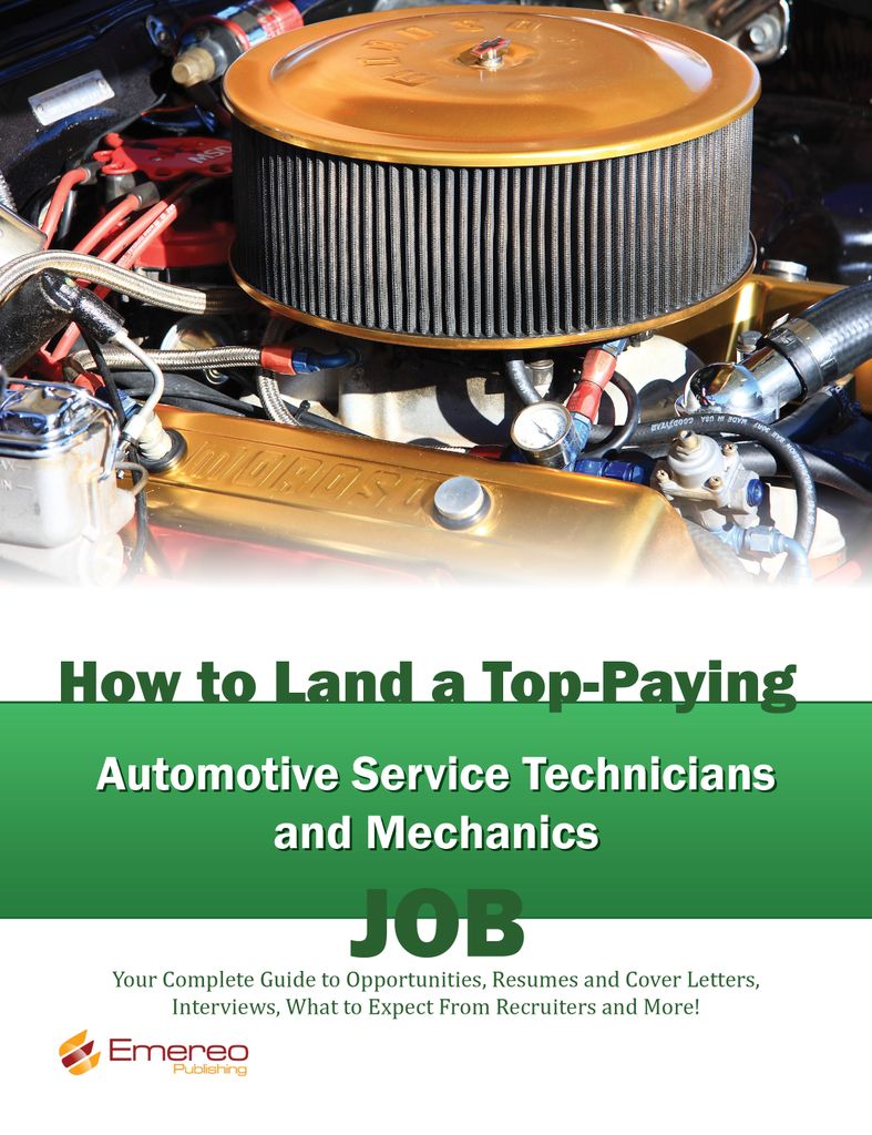 How to Land a Top-Paying Automotive Service Technicians and Mechanics Job: Your Complete Guide to Opportunities, Resumes and Cover Letters, Interviews, Salaries, Promotions, What to Expect From Recruiters and More!