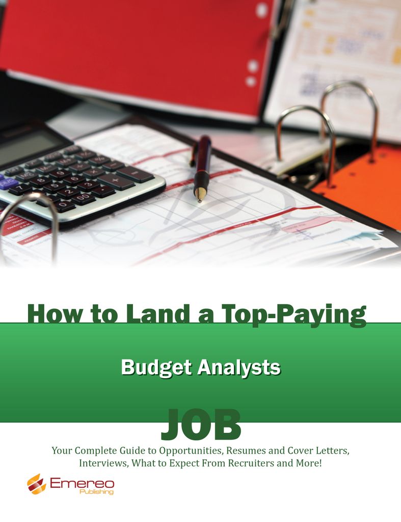 How to Land a Top-Paying Budget Analyst Job: Your Complete Guide to Opportunities, Resumes and Cover Letters, Interviews, Salaries, Promotions, What to Expect From Recruiters and More!