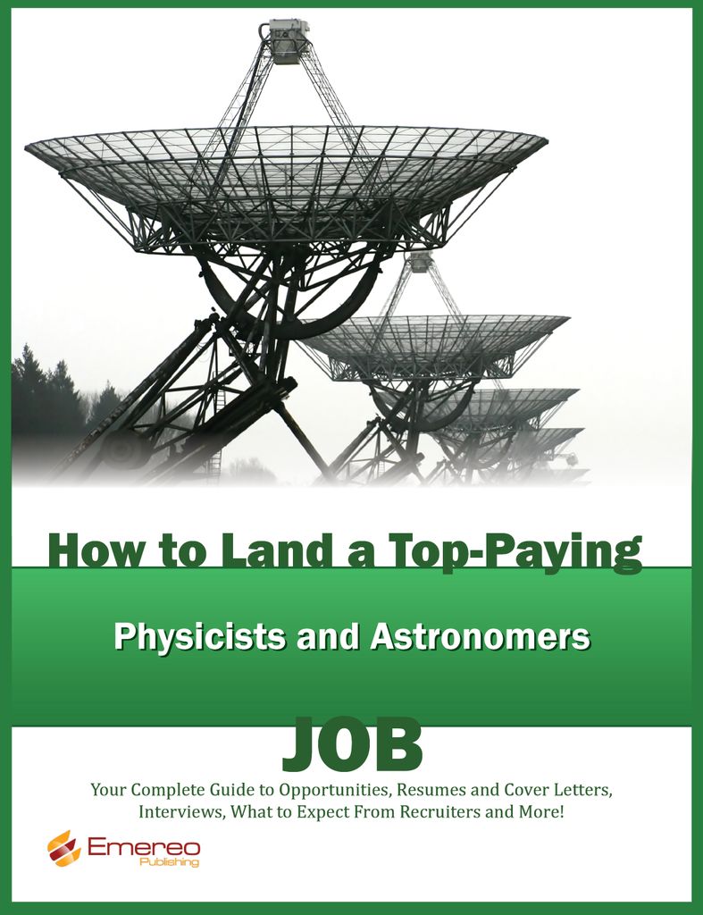 How to Land a Top-Paying Physicists and Astronomers Job: Your Complete Guide to Opportunities, Resumes and Cover Letters, Interviews, Salaries, Promotions, What to Expect From Recruiters and More!