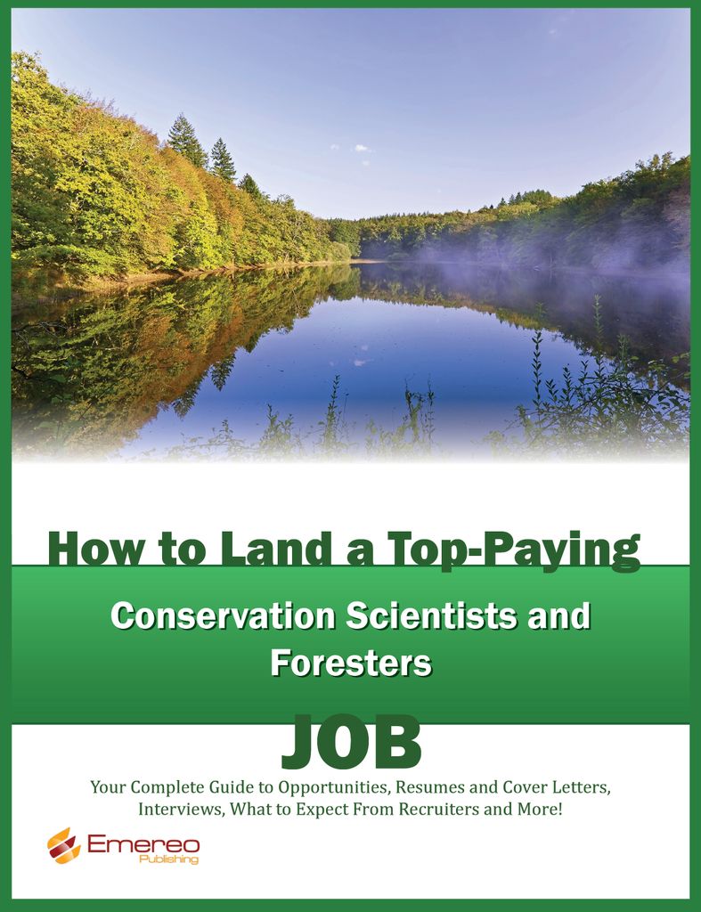 How to Land a Top-Paying Conservation Scientists and Foresters Job: Your Complete Guide to Opportunities, Resumes and Cover Letters, Interviews, Salaries, Promotions, What to Expect From Recruiters and More!