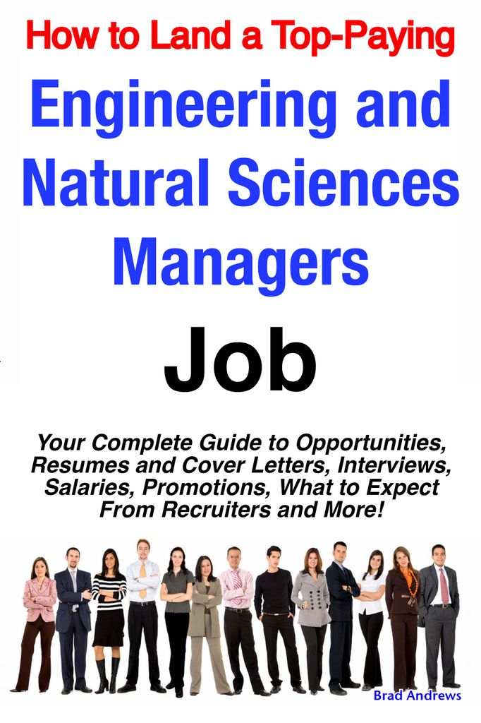 How to Land a Top-Paying Engineering and Natural Sciences Managers Job: Your Complete Guide to Opportunities, Resumes and Cover Letters, Interviews, Salaries, Promotions, What to Expect From Recruiters and More!