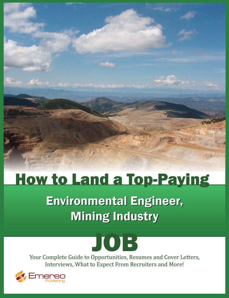 How to Land a Top-Paying Environmental Engineer and Mining Industry Job: Your Complete Guide to Opportunities, Resumes and Cover Letters, Interviews, Salaries, Promotions, What to Expect From Recruiters and More!