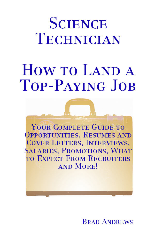 Science Technician - How to Land a Top-Paying Job: Your Complete Guide to Opportunities, Resumes and Cover Letters, Interviews, Salaries, Promotions, What to Expect From Recruiters and More!