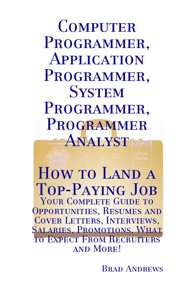 Computer Programmer, Application Programmer, System Programmer, Programmer Analyst - How to Land a Top-Paying Job: Your Complete Guide to Opportunities, Resumes and Cover Letters, Interviews, Salaries, Promotions, What to Expect From Recruiters and More!