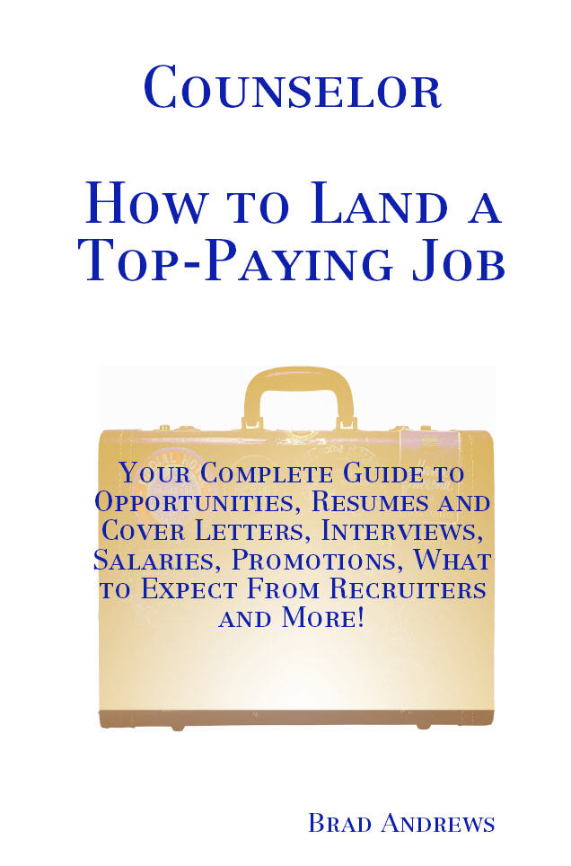 Counselor - How to Land a Top-Paying Job: Your Complete Guide to Opportunities, Resumes and Cover Letters, Interviews, Salaries, Promotions, What to Expect From Recruiters and More!