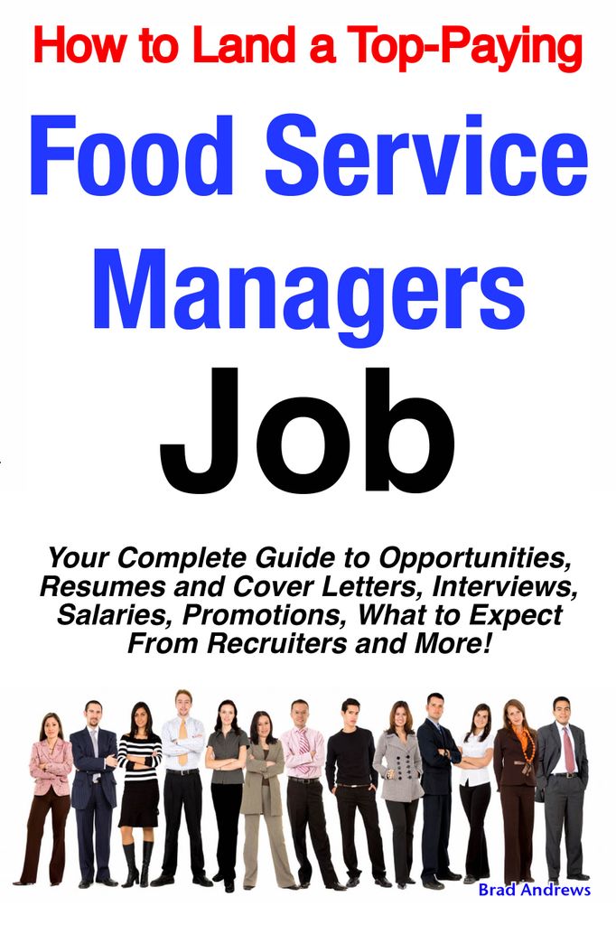 How to Land a Top-Paying Food Service Managers Job: Your Complete Guide to Opportunities, Resumes and Cover Letters, Interviews, Salaries, Promotions, What to Expect From Recruiters and More!