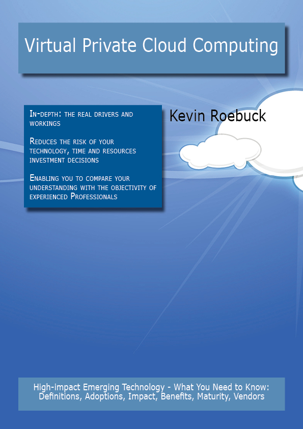 Virtual Private Cloud Computing: High-impact Emerging Technology - What You Need to Know: Definitions, Adoptions, Impact, Benefits, Maturity, Vendors