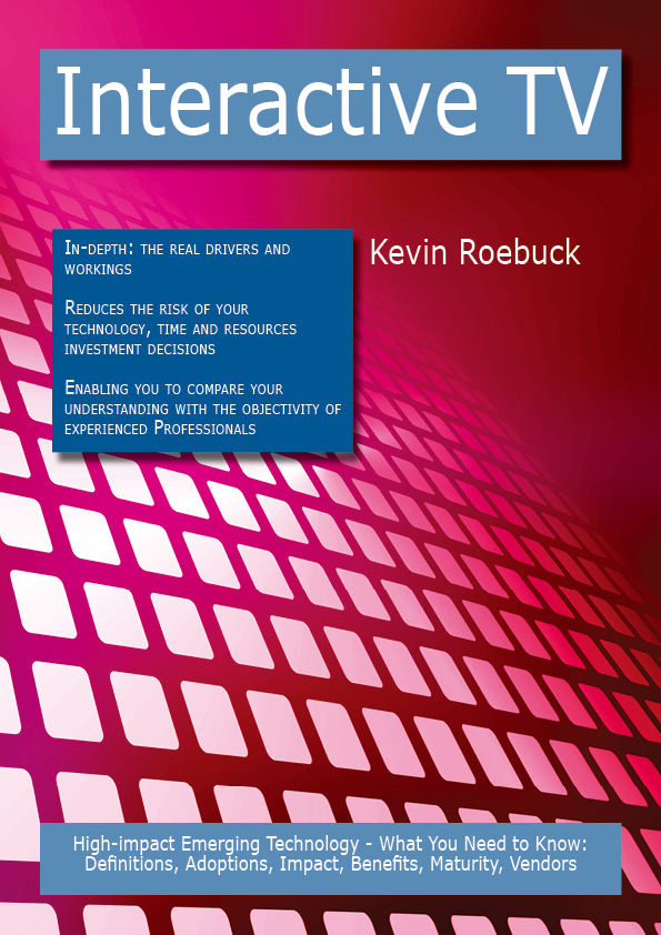 Interactive TV: High-impact Emerging Technology - What You Need to Know: Definitions, Adoptions, Impact, Benefits, Maturity, Vendors
