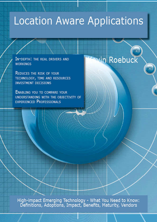 Location Aware Applications: High-impact Emerging Technology - What You Need to Know: Definitions, Adoptions, Impact, Benefits, Maturity, Vendors