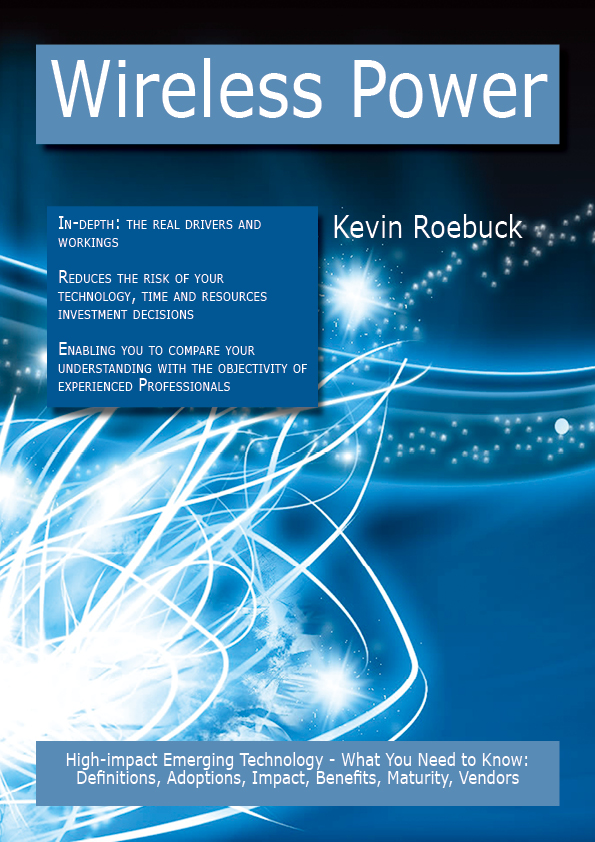 Wireless Power: High-impact Emerging Technology - What You Need to Know: Definitions, Adoptions, Impact, Benefits, Maturity, Vendors