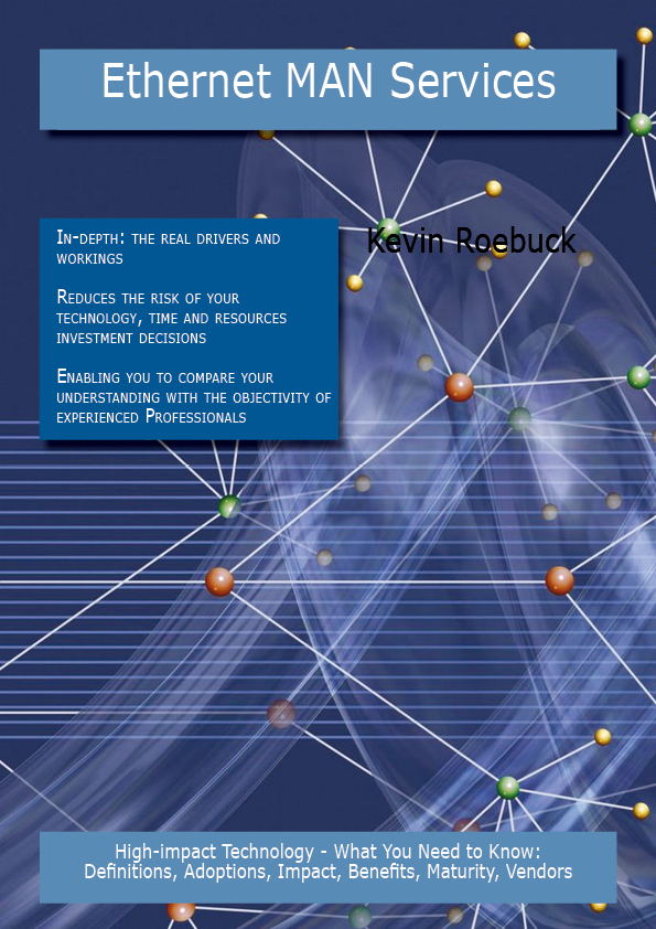 Ethernet MAN Services: High-impact Technology - What You Need to Know: Definitions, Adoptions, Impact, Benefits, Maturity, Vendors